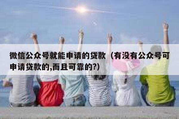微信公众号就能申请的贷款（有没有公众号可申请贷款的,而且可靠的?） 第1张