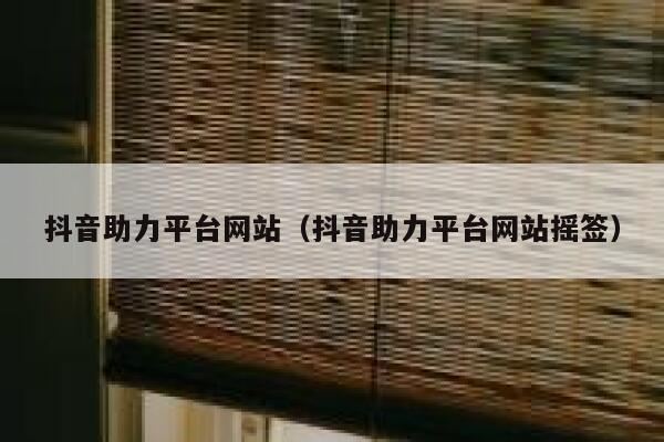 抖音助力平台网站（抖音助力平台网站摇签） 第1张