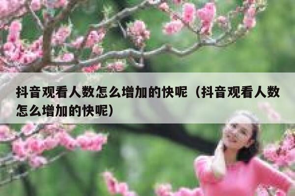 抖音观看人数怎么增加的快呢(抖音观看人数怎么增加的快呢) 第1张 抖音观看人数怎么增加的快呢(抖音观看人数怎么增加的快呢) 第1张