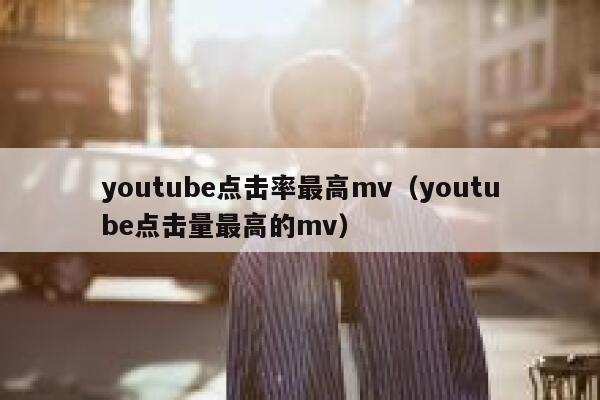 youtube点击率最高mv（youtube点击量最高的mv） 第1张