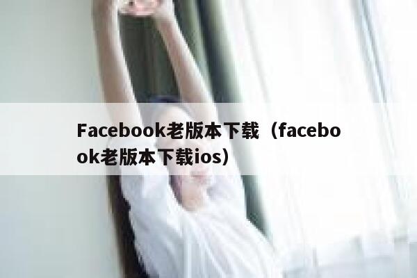 Facebook老版本下载（facebook老版本下载ios） 第1张