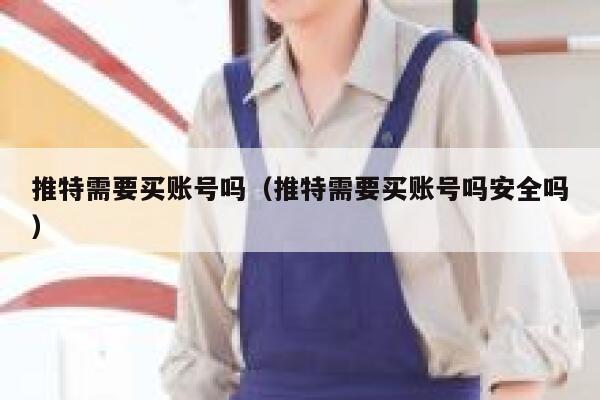 推特需要买账号吗(推特需要买账号吗安全吗) 第1张 推特需要买账号吗(推特需要买账号吗安全吗) 第1张