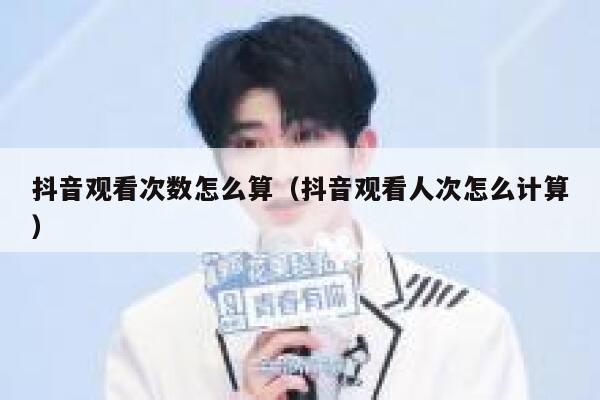 抖音观看次数怎么算（抖音观看人次怎么计算） 第1张