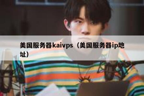 美国服务器kaivps（美国服务器ip地址） 第1张