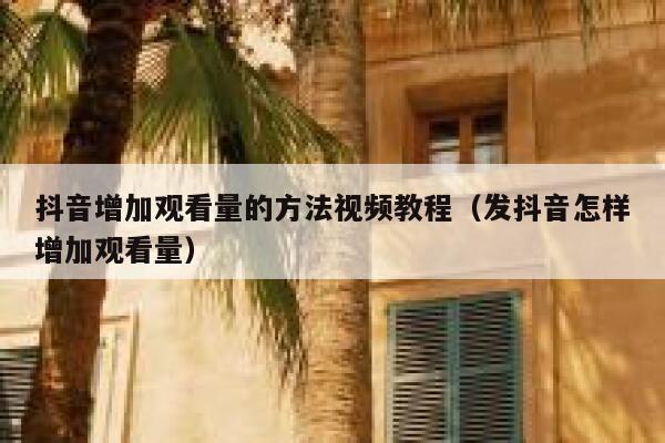 抖音增加观看量的方法视频教程(发抖音怎样增加观看量) 第1张 抖音增加观看量的方法视频教程(发抖音怎样增加观看量) 第1张