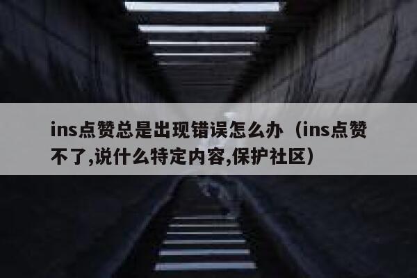 ins点赞总是出现错误怎么办（ins点赞不了,说什么特定内容,保护社区） 第1张
