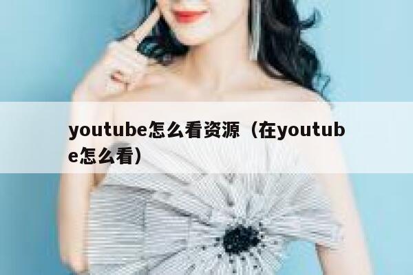youtube怎么看资源（在youtube怎么看） 第1张