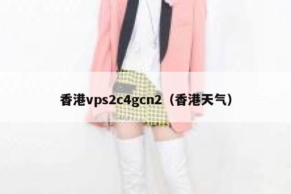 香港vps2c4gcn2(香港天气) 第1张 香港vps2c4gcn2(香港天气) 第1张