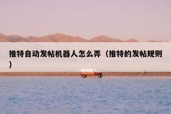 推特自动发帖机器人怎么弄（推特的发帖规则） 第1张