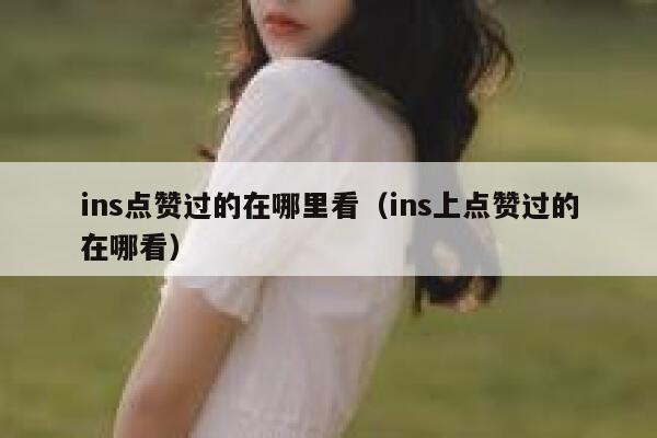 ins点赞过的在哪里看（ins上点赞过的在哪看） 第1张