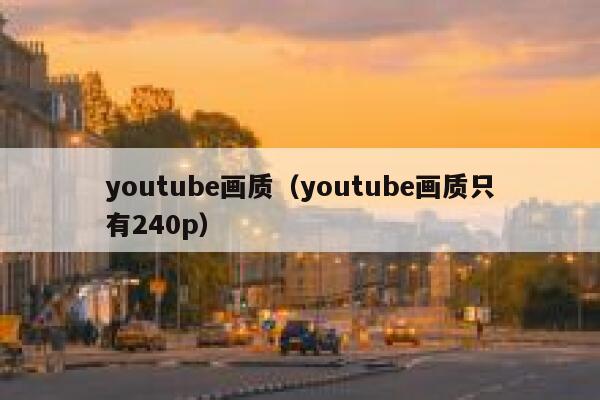 youtube画质(youtube画质只有240p) 第1张 youtube画质(youtube画质只有240p) 第1张