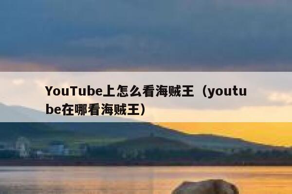 YouTube上怎么看海贼王（youtube在哪看海贼王） 第1张