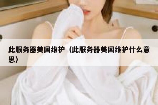此服务器美国维护（此服务器美国维护什么意思） 第1张