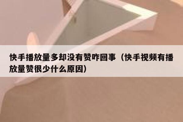 快手播放量多却没有赞咋回事（快手视频有播放量赞很少什么原因） 第1张