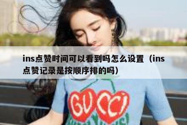 ins点赞时间可以看到吗怎么设置（ins点赞记录是按顺序排的吗） 第1张
