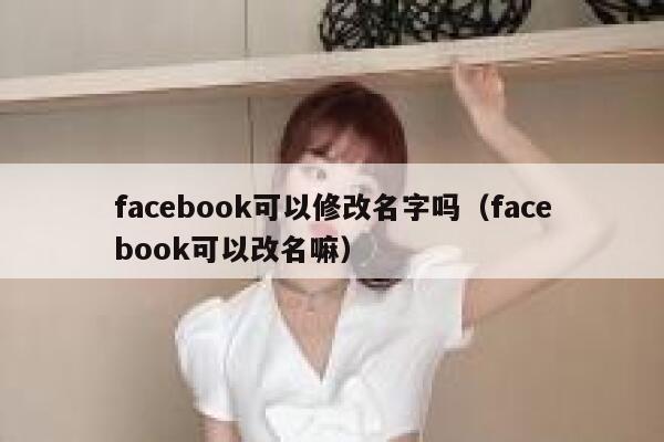 facebook可以修改名字吗（facebook可以改名嘛） 第1张
