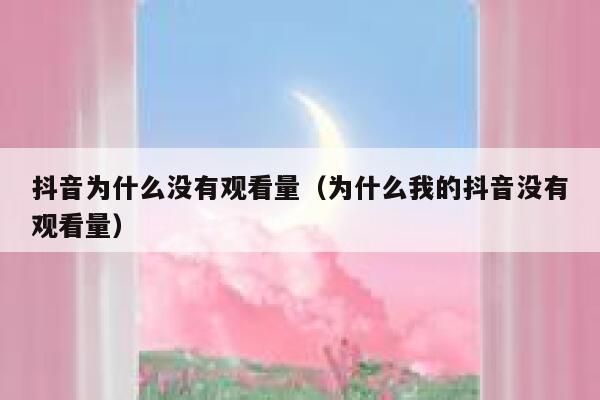 抖音为什么没有观看量（为什么我的抖音没有观看量） 第1张