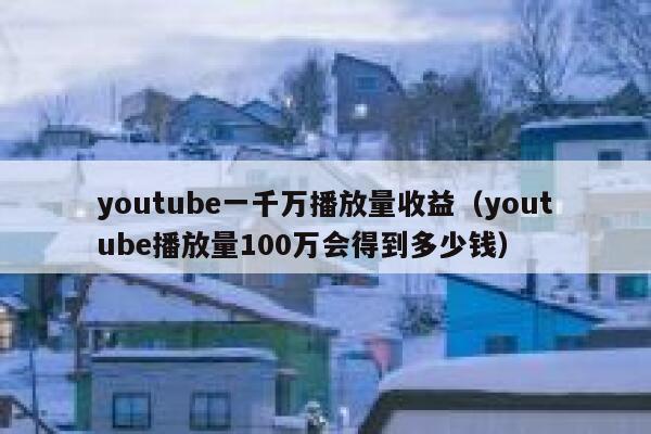 youtube一千万播放量收益（youtube播放量100万会得到多少钱） 第1张