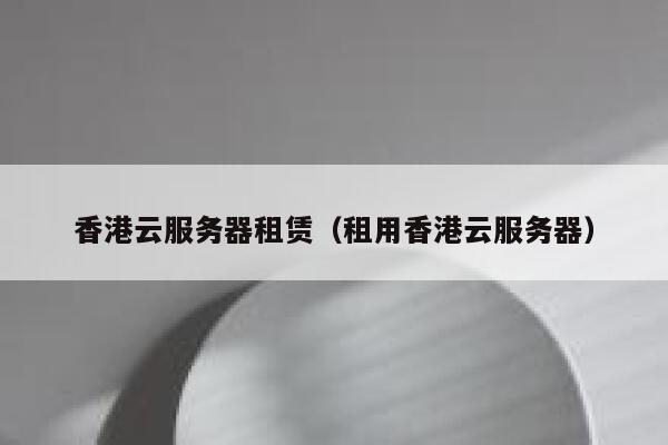 香港云服务器租赁（租用香港云服务器） 第1张