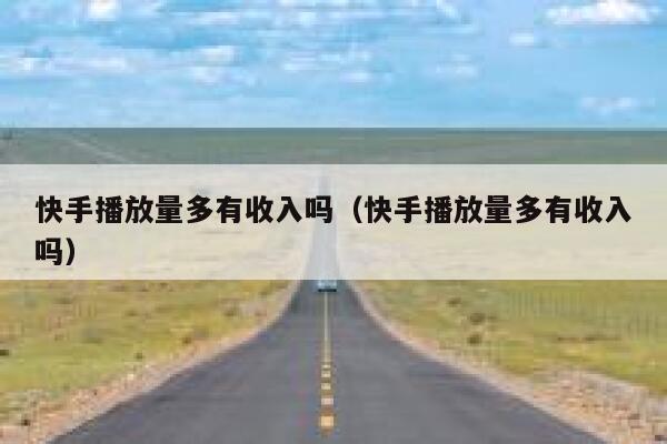快手播放量多有收入吗（快手播放量多有收入吗） 第1张