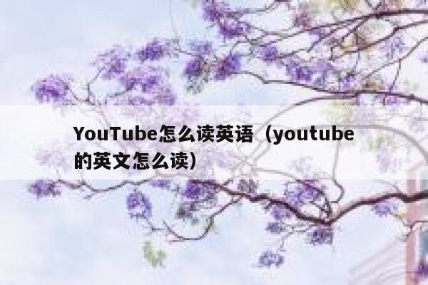 YouTube怎么读英语（youtube的英文怎么读） 第1张