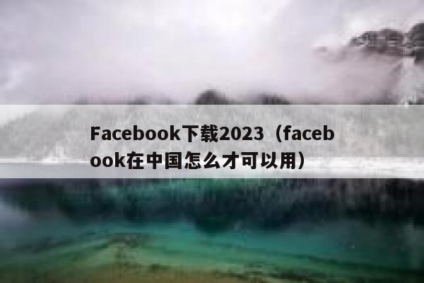 Facebook下载2023(facebook在中国怎么才可以用) 第1张 Facebook下载2023(facebook在中国怎么才可以用) 第1张