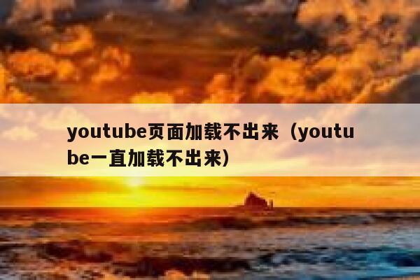 youtube页面加载不出来（youtube一直加载不出来） 第1张