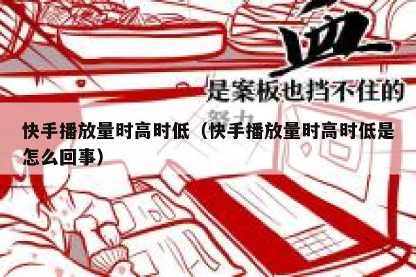 快手播放量时高时低(快手播放量时高时低是怎么回事) 第1张 快手播放量时高时低(快手播放量时高时低是怎么回事) 第1张