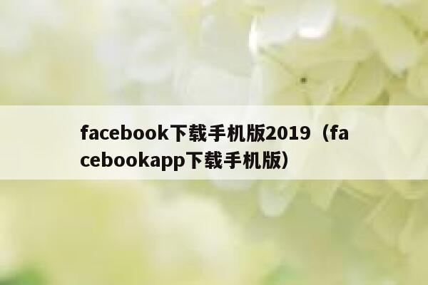 facebook下载手机版2019(facebookapp下载手机版) 第1张 facebook下载手机版2019(facebookapp下载手机版) 第1张