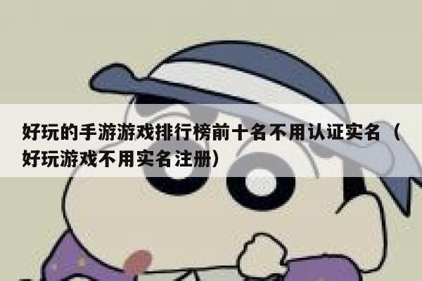 好玩的手游游戏排行榜前十名不用认证实名（好玩游戏不用实名注册） 第1张