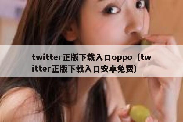 twitter正版下载入口oppo（twitter正版下载入口安卓免费） 第1张