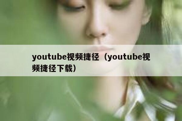 youtube视频捷径(youtube视频捷径下载) 第1张 youtube视频捷径(youtube视频捷径下载) 第1张