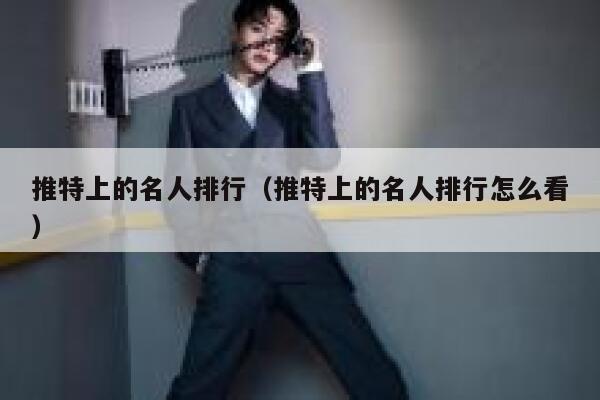 推特上的名人排行（推特上的名人排行怎么看） 第1张