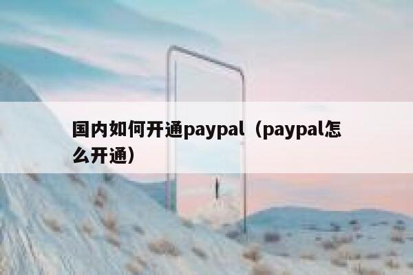 国内如何开通paypal(paypal怎么开通) 第1张 国内如何开通paypal(paypal怎么开通) 第1张