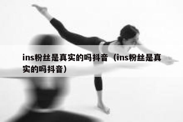 ins粉丝是真实的吗抖音(ins粉丝是真实的吗抖音) 第1张 ins粉丝是真实的吗抖音(ins粉丝是真实的吗抖音) 第1张