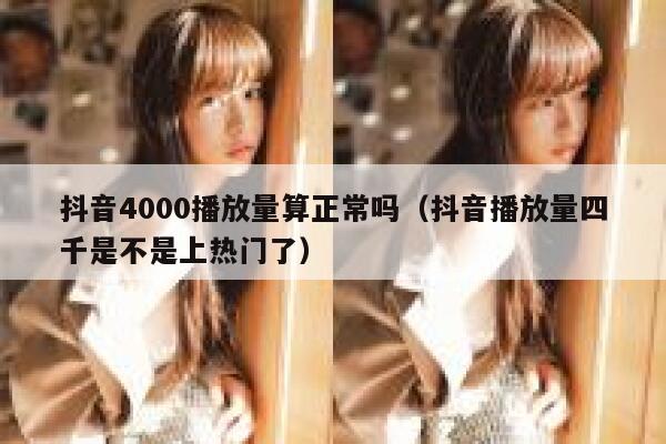 抖音4000播放量算正常吗（抖音播放量四千是不是上热门了） 第1张