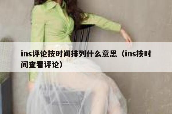 ins评论按时间排列什么意思(ins按时间查看评论) 第1张 ins评论按时间排列什么意思(ins按时间查看评论) 第1张