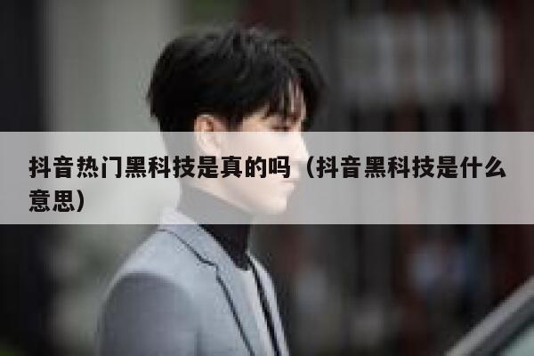 抖音热门黑科技是真的吗(抖音黑科技是什么意思) 第1张 抖音热门黑科技是真的吗(抖音黑科技是什么意思) 第1张
