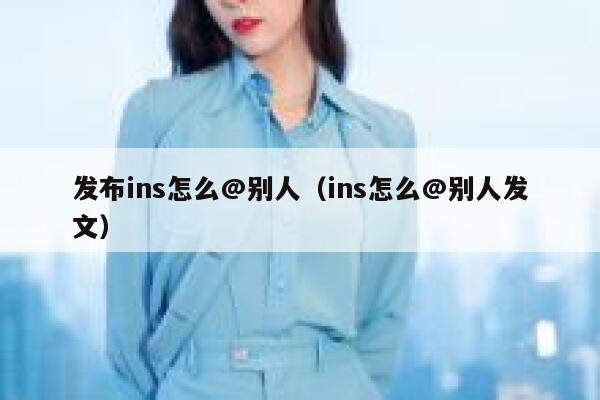 发布ins怎么@别人(ins怎么@别人发文) 第1张 发布ins怎么@别人(ins怎么@别人发文) 第1张