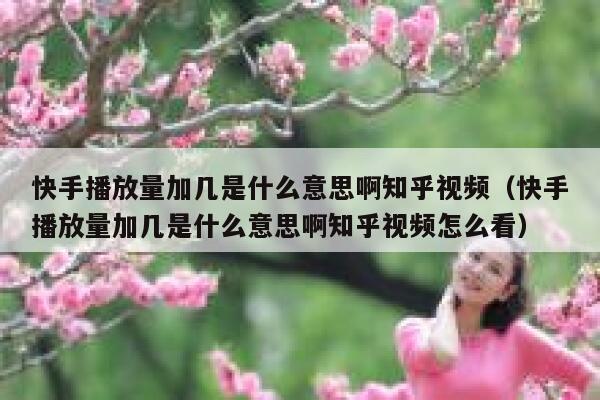 快手播放量加几是什么意思啊知乎视频(快手播放量加几是什么意思啊知乎视频怎么看) 第1张 快手播放量加几是什么意思啊知乎视频(快手播放量加几是什么意思啊知乎视频怎么看) 第1张