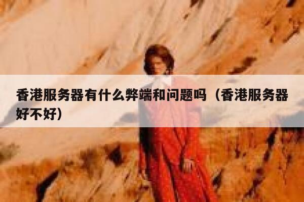 香港服务器有什么弊端和问题吗(香港服务器好不好) 第1张 香港服务器有什么弊端和问题吗(香港服务器好不好) 第1张
