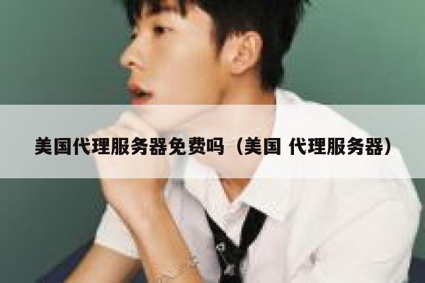 美国代理服务器免费吗(美国 代理服务器) 第1张 美国代理服务器免费吗(美国 代理服务器) 第1张