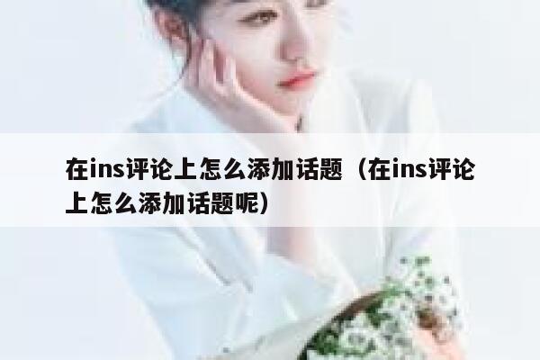 在ins评论上怎么添加话题(在ins评论上怎么添加话题呢) 第1张 在ins评论上怎么添加话题(在ins评论上怎么添加话题呢) 第1张