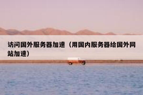 访问国外服务器加速（用国内服务器给国外网站加速） 第1张