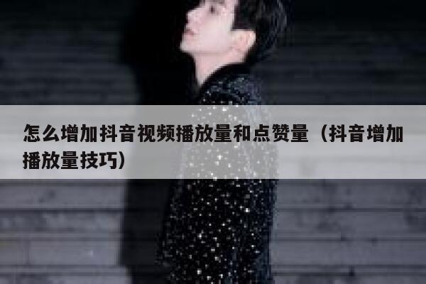 怎么增加抖音视频播放量和点赞量（抖音增加播放量技巧） 第1张