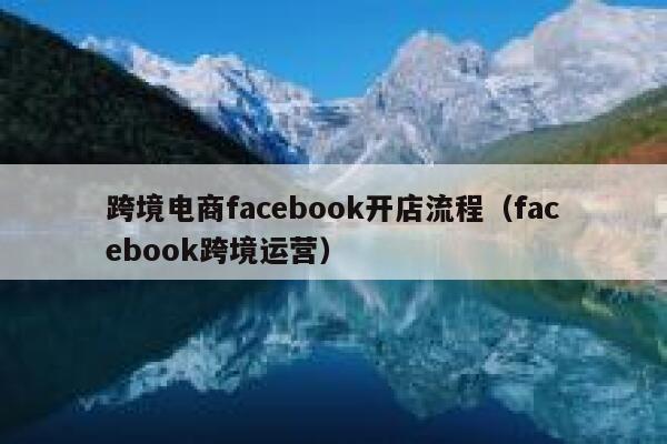跨境电商facebook开店流程(facebook跨境运营) 第1张 跨境电商facebook开店流程(facebook跨境运营) 第1张