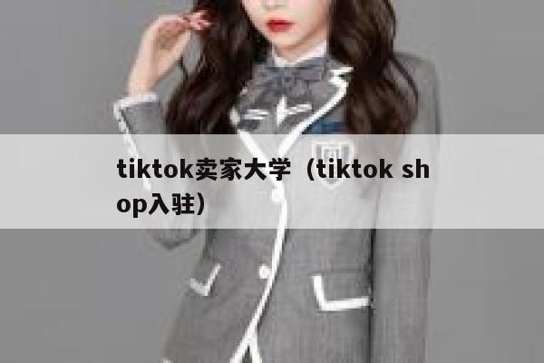 tiktok卖家大学(tiktok shop入驻) 第1张 tiktok卖家大学(tiktok shop入驻) 第1张