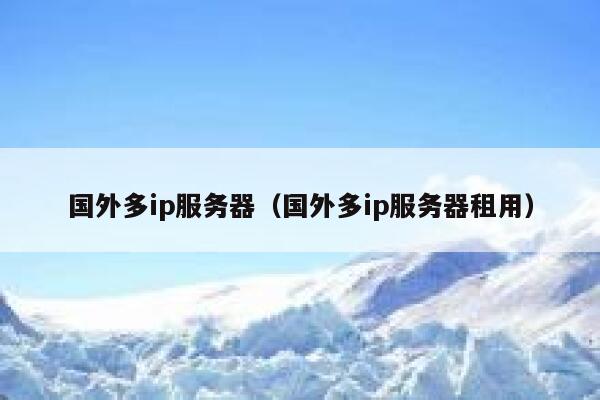 国外多ip服务器（国外多ip服务器租用） 第1张