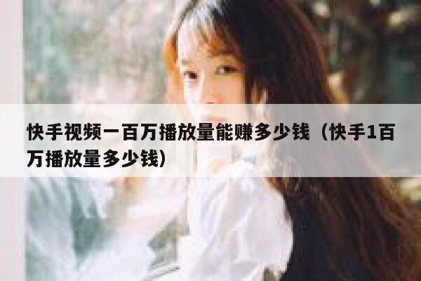 快手视频一百万播放量能赚多少钱（快手1百万播放量多少钱） 第1张