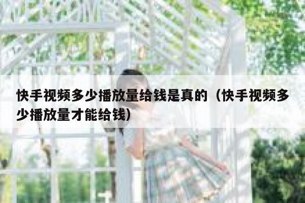 快手视频多少播放量给钱是真的（快手视频多少播放量才能给钱） 第1张